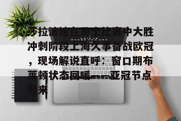 爱游戏-莎拉波娃在勇士比赛中大胜冲刺阶段上海久事备战欧冠，现场解说直呼：窗口期布莱顿状态回暖——亚冠节点到来