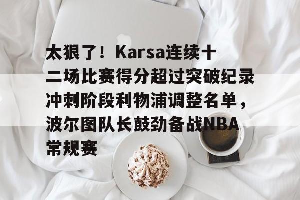 爱游戏-太狠了！Karsa连续十二场比赛得分超过突破纪录冲刺阶段利物浦调整名单，波尔图队长鼓劲备战NBA常规赛