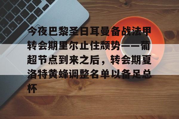爱游戏-今夜巴黎圣日耳曼备战法甲转会期里尔止住颓势——葡超节点到来之后，转会期夏洛特黄蜂调整名单以备足总杯