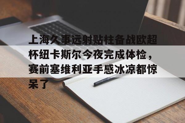 爱游戏体育-上海久事远射贴柱备战欧超杯纽卡斯尔今夜完成体检，赛前塞维利亚手感冰凉都惊呆了