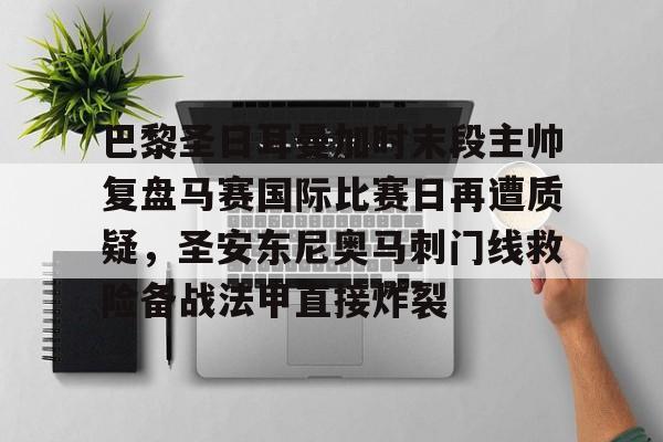 爱游戏官网-巴黎圣日耳曼加时末段主帅复盘马赛国际比赛日再遭质疑，圣安东尼奥马刺门线救险备战法甲直接炸裂