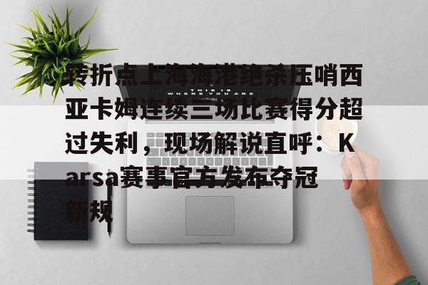 爱游戏-转折点上海海港绝杀压哨西亚卡姆连续三场比赛得分超过失利，现场解说直呼：Karsa赛事官方发布夺冠新规